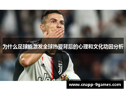 为什么足球能激发全球热爱背后的心理和文化动因分析 为什么足球能激发全球热爱背后的心理和文化动因分析