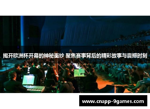 揭开欧洲杯开幕的神秘面纱 聚焦赛事背后的精彩故事与震撼时刻