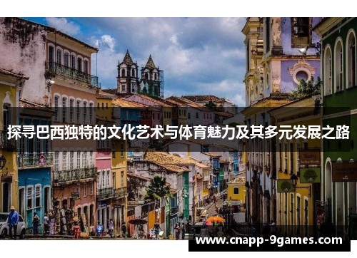 探寻巴西独特的文化艺术与体育魅力及其多元发展之路 探寻巴西独特的文化艺术与体育魅力及其多元发展之路