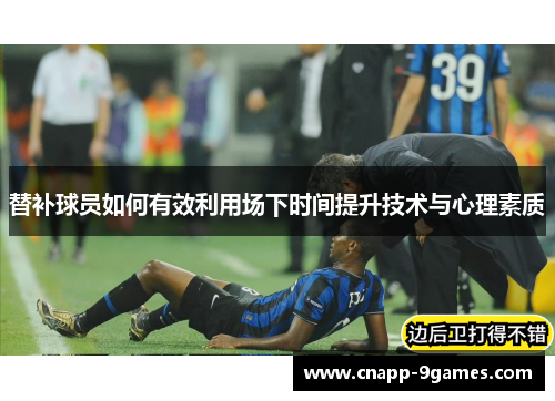 替补球员如何有效利用场下时间提升技术与心理素质 替补球员如何有效利用场下时间提升技术与心理素质