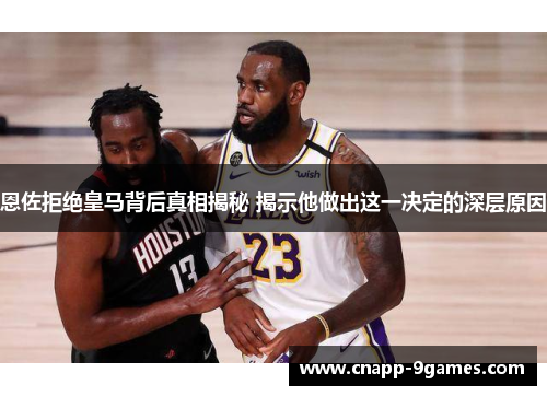 恩佐拒绝皇马背后真相揭秘 揭示他做出这一决定的深层原因 恩佐拒绝皇马背后真相揭秘 揭示他做出这一决定的深层原因