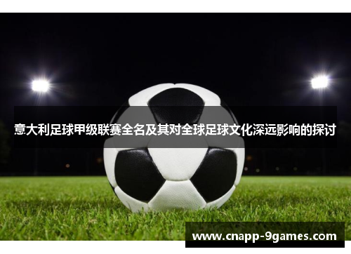 意大利足球甲级联赛全名及其对全球足球文化深远影响的探讨