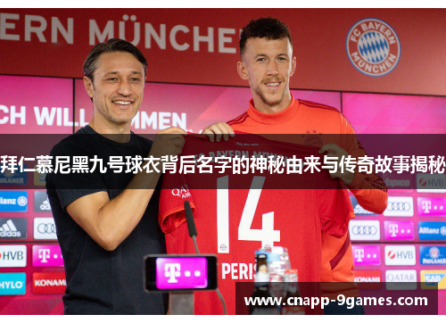 拜仁慕尼黑九号球衣背后名字的神秘由来与传奇故事揭秘