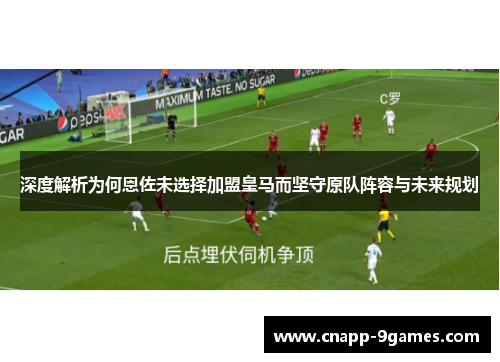 深度解析为何恩佐未选择加盟皇马而坚守原队阵容与未来规划