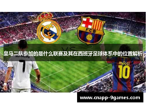 皇马二队参加的是什么联赛及其在西班牙足球体系中的位置解析