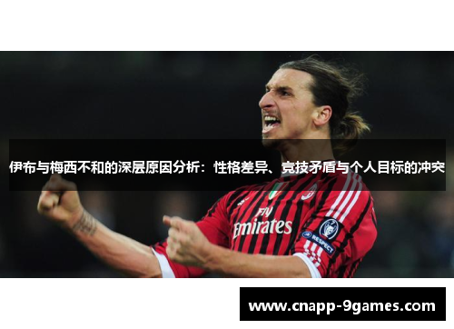 伊布与梅西不和的深层原因分析：性格差异、竞技矛盾与个人目标的冲突