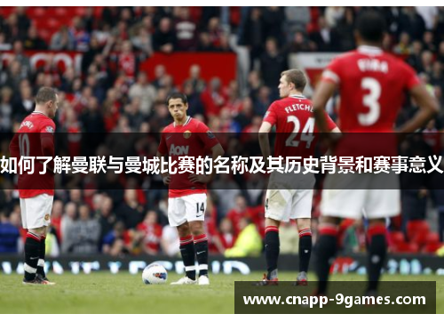 如何了解曼联与曼城比赛的名称及其历史背景和赛事意义