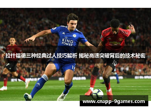 拉什福德三种经典过人技巧解析 揭秘高速突破背后的技术秘密