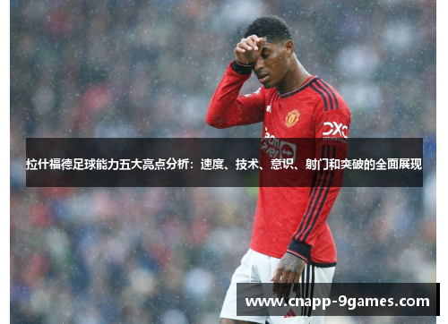 拉什福德足球能力五大亮点分析：速度、技术、意识、射门和突破的全面展现