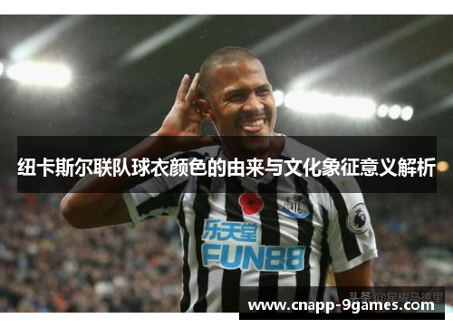 纽卡斯尔联队球衣颜色的由来与文化象征意义解析 纽卡斯尔联队球衣颜色的由来与文化象征意义解析