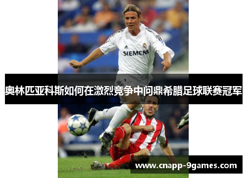 奥林匹亚科斯如何在激烈竞争中问鼎希腊足球联赛冠军