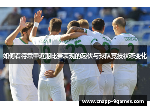 如何看待意甲近期比赛表现的起伏与球队竞技状态变化 如何看待意甲近期比赛表现的起伏与球队竞技状态变化
