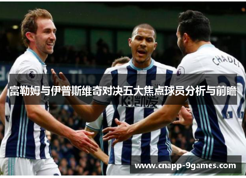 富勒姆与伊普斯维奇对决五大焦点球员分析与前瞻 富勒姆与伊普斯维奇对决五大焦点球员分析与前瞻