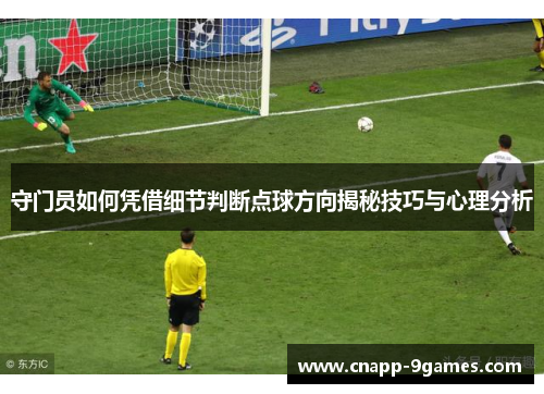 守门员如何凭借细节判断点球方向揭秘技巧与心理分析 守门员如何凭借细节判断点球方向揭秘技巧与心理分析