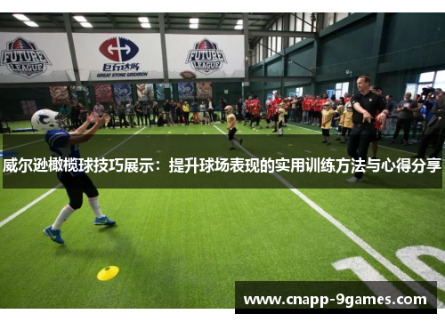 威尔逊橄榄球技巧展示：提升球场表现的实用训练方法与心得分享
