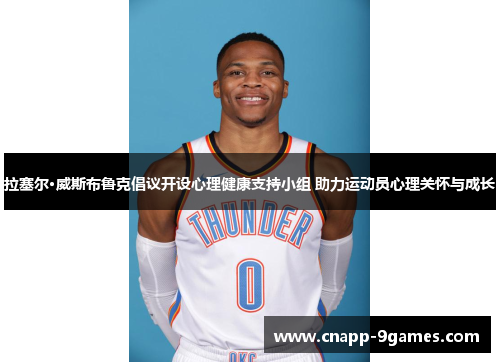 拉塞尔·威斯布鲁克倡议开设心理健康支持小组 助力运动员心理关怀与成长
