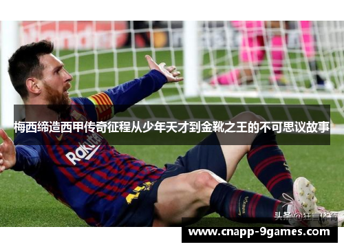 梅西缔造西甲传奇征程从少年天才到金靴之王的不可思议故事 梅西缔造西甲传奇征程从少年天才到金靴之王的不可思议故事