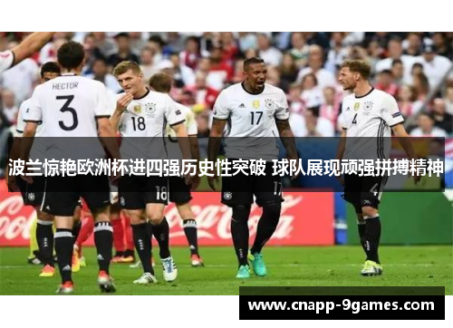 波兰惊艳欧洲杯进四强历史性突破 球队展现顽强拼搏精神 波兰惊艳欧洲杯进四强历史性突破 球队展现顽强拼搏精神