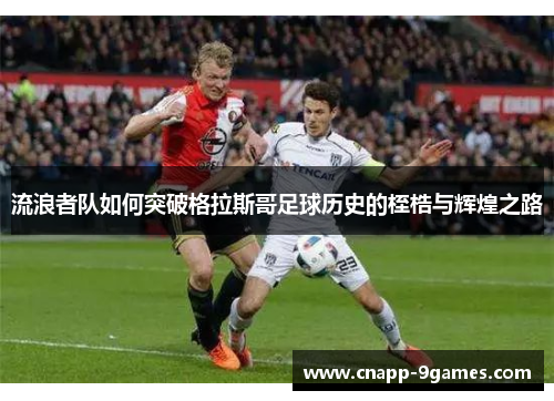 流浪者队如何突破格拉斯哥足球历史的桎梏与辉煌之路 流浪者队如何突破格拉斯哥足球历史的桎梏与辉煌之路