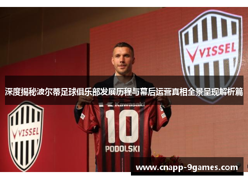 深度揭秘波尔蒂足球俱乐部发展历程与幕后运营真相全景呈现解析篇