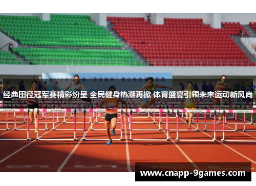 经典田径冠军赛精彩纷呈 全民健身热潮再掀 体育盛宴引领未来运动新风尚 经典田径冠军赛精彩纷呈 全民健身热潮再掀 体育盛宴引领未来运动新风尚