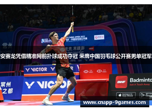 安赛龙凭借精准网前扑球成功夺冠 荣膺中国羽毛球公开赛男单冠军 安赛龙凭借精准网前扑球成功夺冠 荣膺中国羽毛球公开赛男单冠军