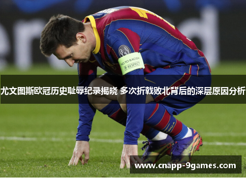 尤文图斯欧冠历史耻辱纪录揭晓 多次折戟败北背后的深层原因分析 尤文图斯欧冠历史耻辱纪录揭晓 多次折戟败北背后的深层原因分析