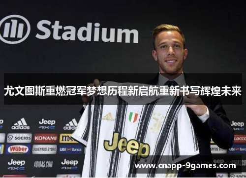 尤文图斯重燃冠军梦想历程新启航重新书写辉煌未来 尤文图斯重燃冠军梦想历程新启航重新书写辉煌未来