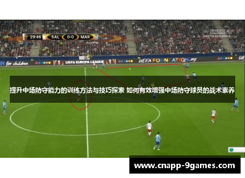 提升中场防守能力的训练方法与技巧探索 如何有效增强中场防守球员的战术素养