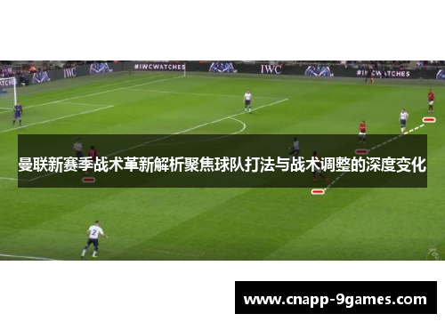 曼联新赛季战术革新解析聚焦球队打法与战术调整的深度变化