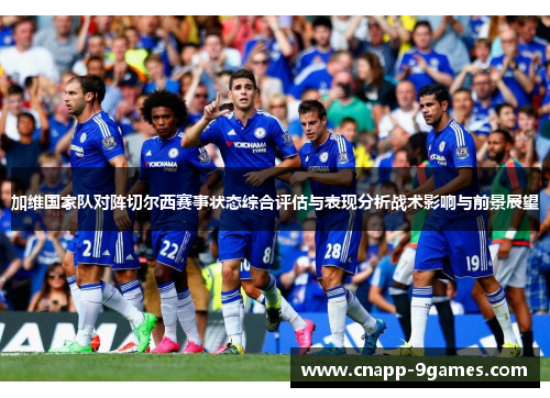 加维国家队对阵切尔西赛事状态综合评估与表现分析战术影响与前景展望