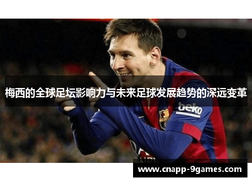 梅西的全球足坛影响力与未来足球发展趋势的深远变革