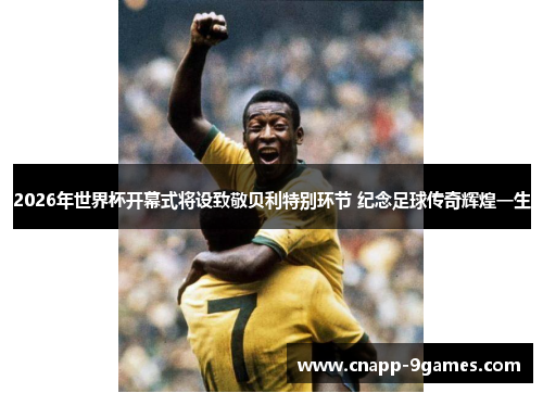2026年世界杯开幕式将设致敬贝利特别环节 纪念足球传奇辉煌一生