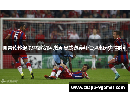 图雷读秒绝杀震撼安联球场 曼城逆袭拜仁迎来历史性胜利