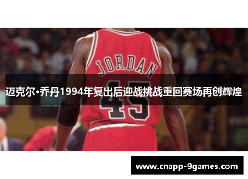 迈克尔·乔丹1994年复出后迎战挑战重回赛场再创辉煌