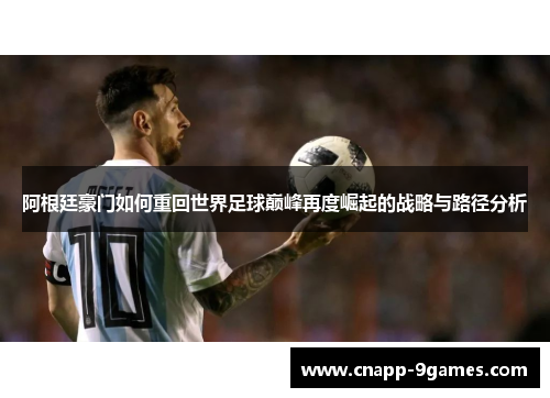 阿根廷豪门如何重回世界足球巅峰再度崛起的战略与路径分析 阿根廷豪门如何重回世界足球巅峰再度崛起的战略与路径分析