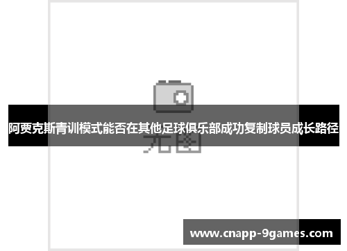 阿贾克斯青训模式能否在其他足球俱乐部成功复制球员成长路径 阿贾克斯青训模式能否在其他足球俱乐部成功复制球员成长路径
